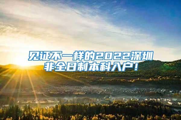 见证不一样的2022深圳非全日制本科入户！