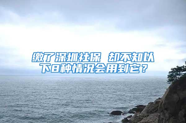 缴了深圳社保 却不知以下8种情况会用到它？