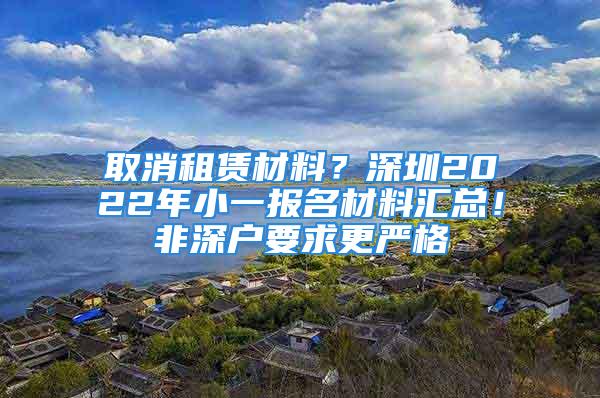 取消租赁材料？深圳2022年小一报名材料汇总！非深户要求更严格