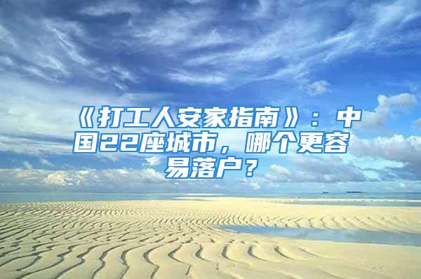 《打工人安家指南》：中国22座城市，哪个更容易落户？