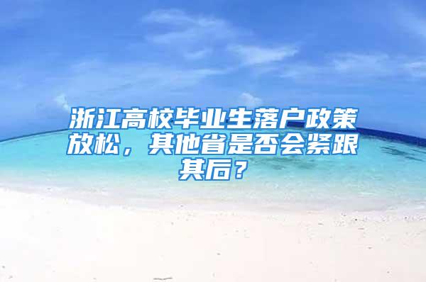 浙江高校毕业生落户政策放松，其他省是否会紧跟其后？