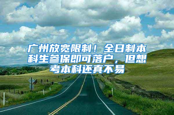 广州放宽限制！全日制本科生参保即可落户，但想考本科还真不易