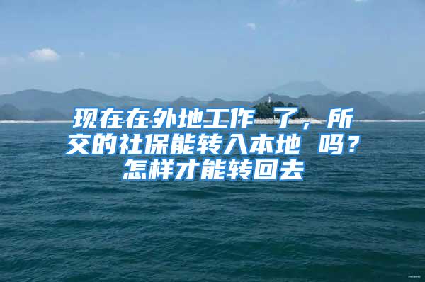 现在在外地工作 了，所交的社保能转入本地 吗？怎样才能转回去