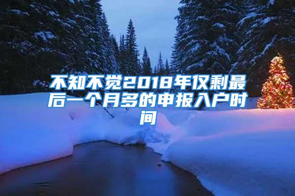 不知不觉2018年仅剩最后一个月多的申报入户时间