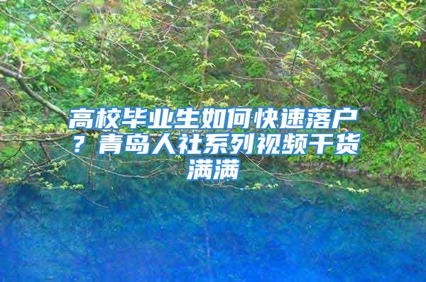 高校毕业生如何快速落户？青岛人社系列视频干货满满