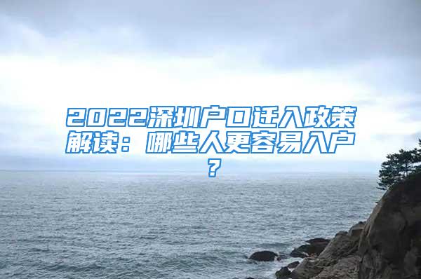 2022深圳户口迁入政策解读：哪些人更容易入户？