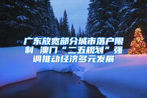 广东放宽部分城市落户限制 澳门“二五规划”强调推动经济多元发展