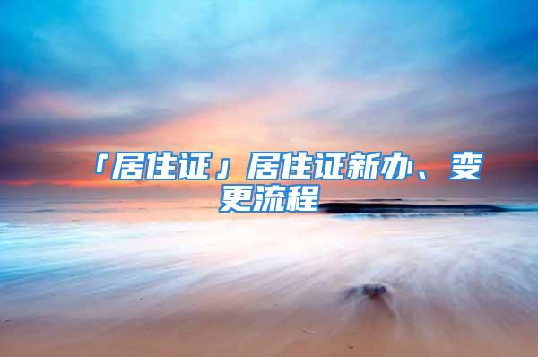 「居住证」居住证新办、变更流程