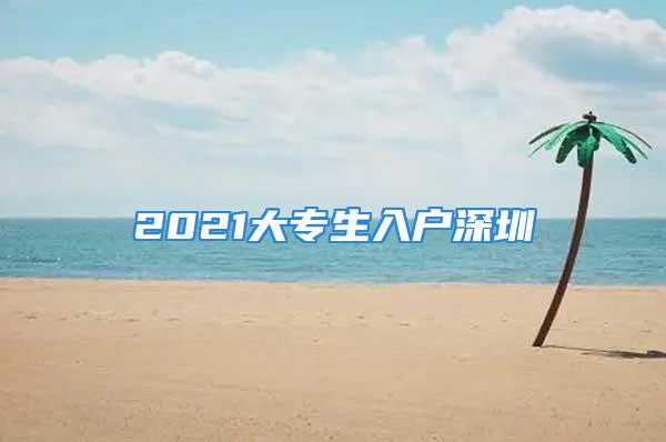 2021大专生入户深圳