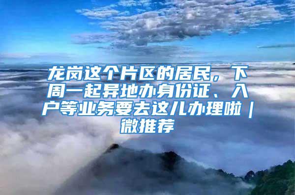 龙岗这个片区的居民，下周一起异地办身份证、入户等业务要去这儿办理啦｜微推荐