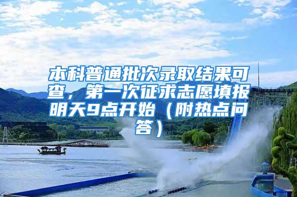 本科普通批次录取结果可查，第一次征求志愿填报明天9点开始（附热点问答）