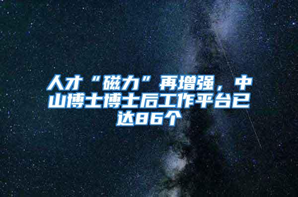 人才“磁力”再增强，中山博士博士后工作平台已达86个