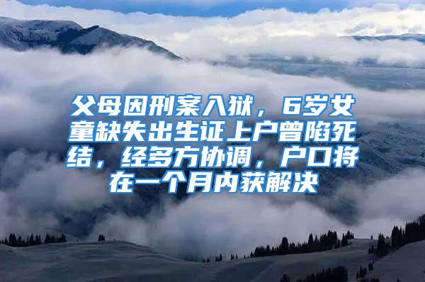 父母因刑案入狱，6岁女童缺失出生证上户曾陷死结，经多方协调，户口将在一个月内获解决