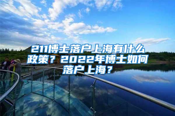 211博士落户上海有什么政策？2022年博士如何落户上海？