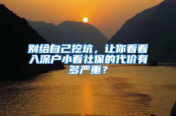 别给自己挖坑，让你看看入深户小看社保的代价有多严重？