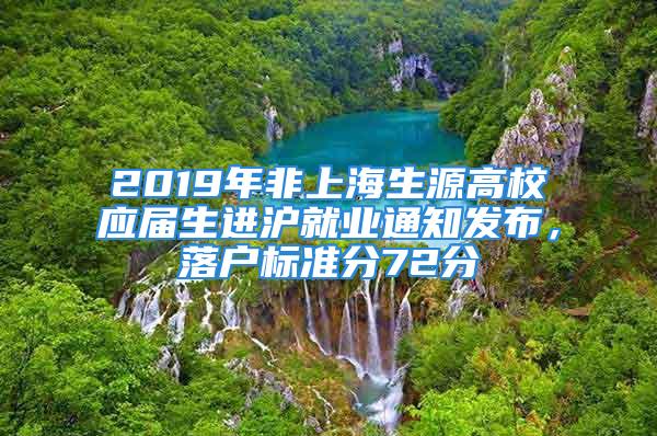 2019年非上海生源高校应届生进沪就业通知发布，落户标准分72分