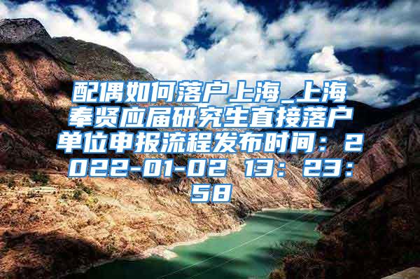 配偶如何落户上海_上海奉贤应届研究生直接落户单位申报流程发布时间：2022-01-02 13：23：58