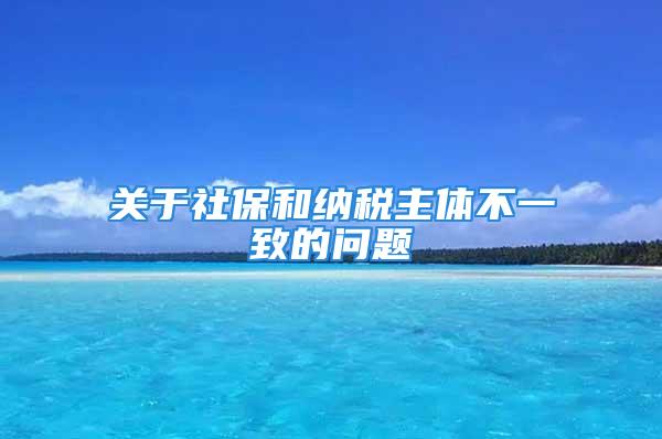 关于社保和纳税主体不一致的问题