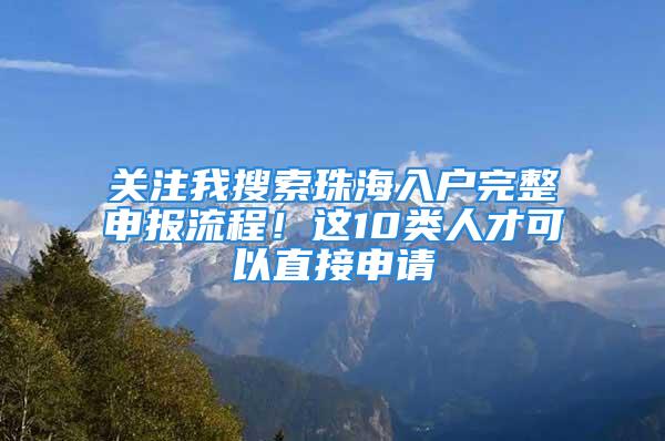 关注我搜索珠海入户完整申报流程！这10类人才可以直接申请