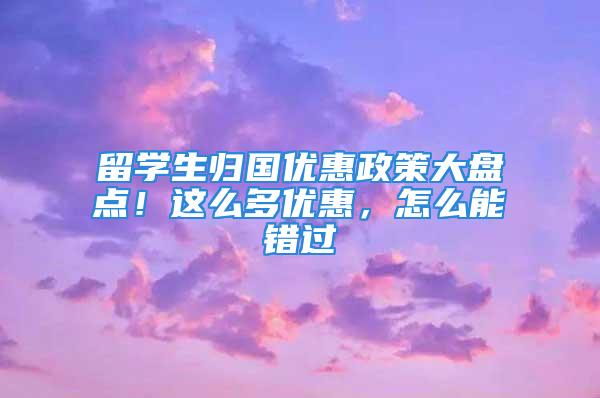 留学生归国优惠政策大盘点！这么多优惠，怎么能错过