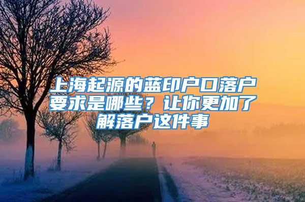 上海起源的蓝印户口落户要求是哪些？让你更加了解落户这件事