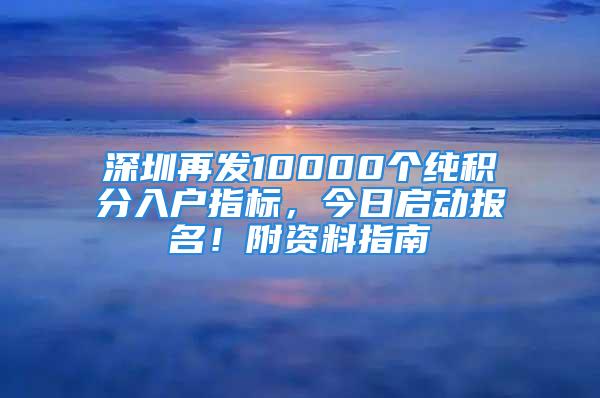 深圳再发10000个纯积分入户指标，今日启动报名！附资料指南