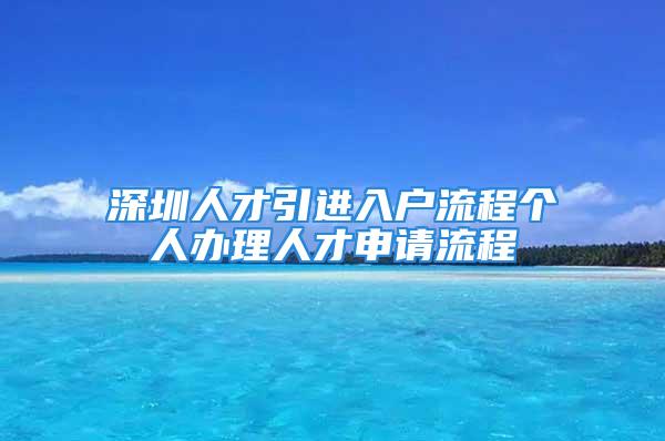 深圳人才引进入户流程个人办理人才申请流程