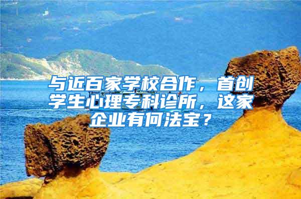 与近百家学校合作，首创学生心理专科诊所，这家企业有何法宝？