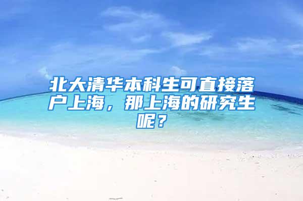 北大清华本科生可直接落户上海，那上海的研究生呢？