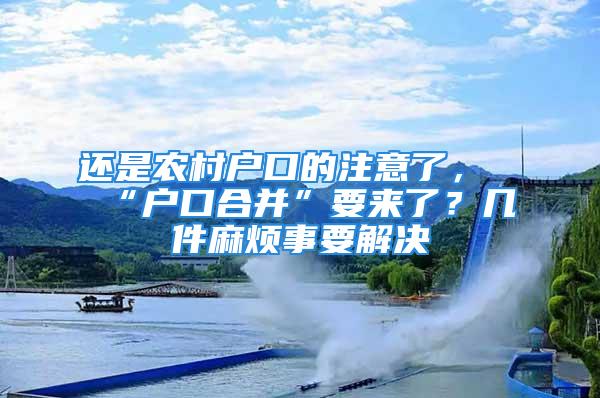 还是农村户口的注意了，“户口合并”要来了？几件麻烦事要解决