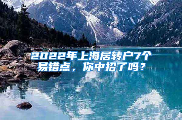 2022年上海居转户7个易错点，你中招了吗？