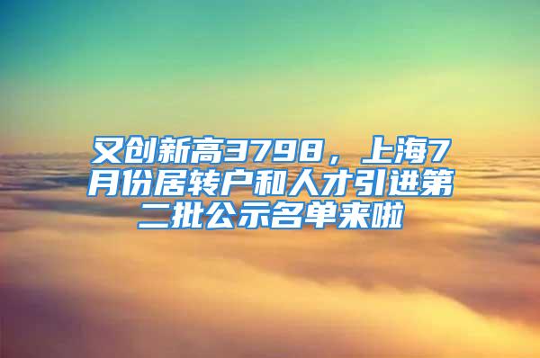 又创新高3798，上海7月份居转户和人才引进第二批公示名单来啦