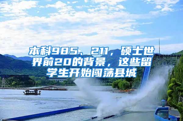 本科985、211，硕士世界前20的背景，这些留学生开始闯荡县城