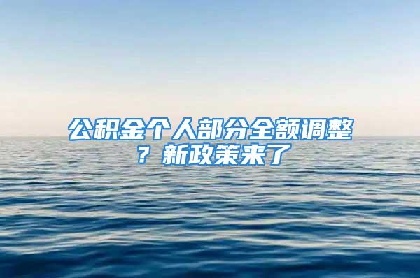 公积金个人部分全额调整？新政策来了