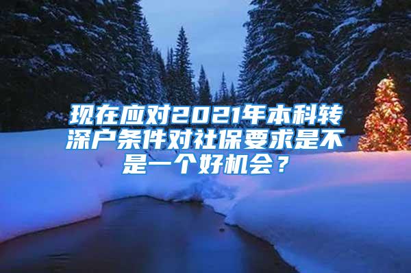 现在应对2021年本科转深户条件对社保要求是不是一个好机会？