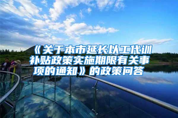 《关于本市延长以工代训补贴政策实施期限有关事项的通知》的政策问答