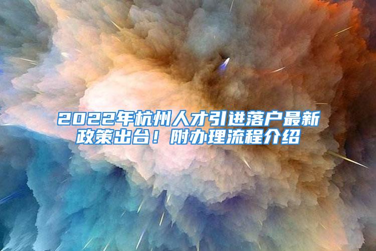 2022年杭州人才引进落户最新政策出台！附办理流程介绍