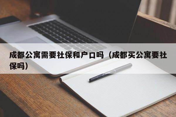 成都公寓需要社保和户口吗（成都买公寓要社保吗）