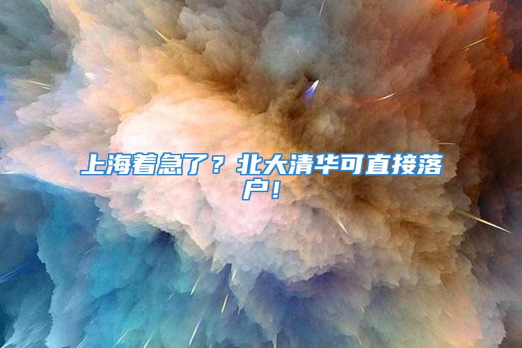 上海着急了？北大清华可直接落户！