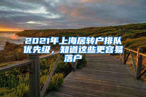 2021年上海居转户排队优先级，知道这些更容易落户