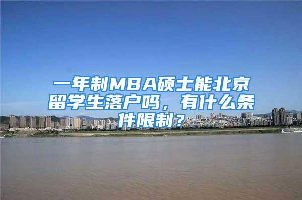 一年制MBA硕士能北京留学生落户吗，有什么条件限制？