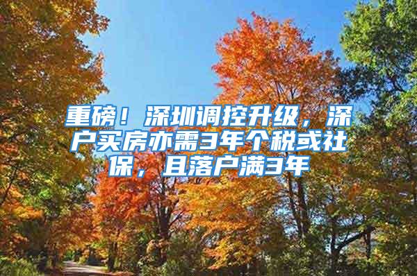 重磅！深圳调控升级，深户买房亦需3年个税或社保，且落户满3年