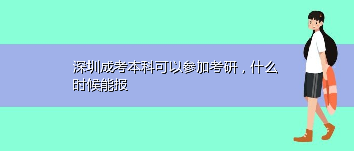 深圳成考本科可以参加考研，什么时候能报