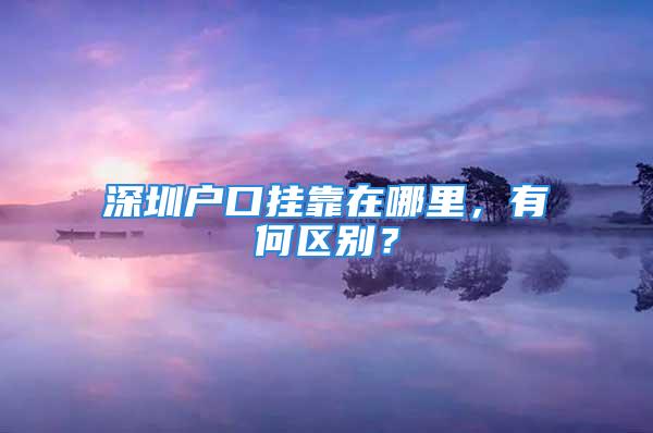 深圳户口挂靠在哪里，有何区别？