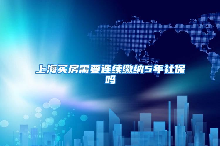 上海买房需要连续缴纳5年社保吗