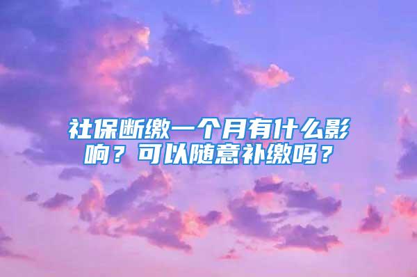 社保断缴一个月有什么影响？可以随意补缴吗？