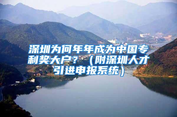 深圳为何年年成为中国专利奖大户？（附深圳人才引进申报系统）