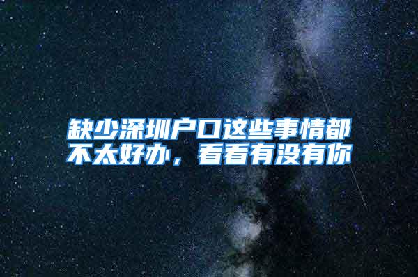 缺少深圳户口这些事情都不太好办，看看有没有你