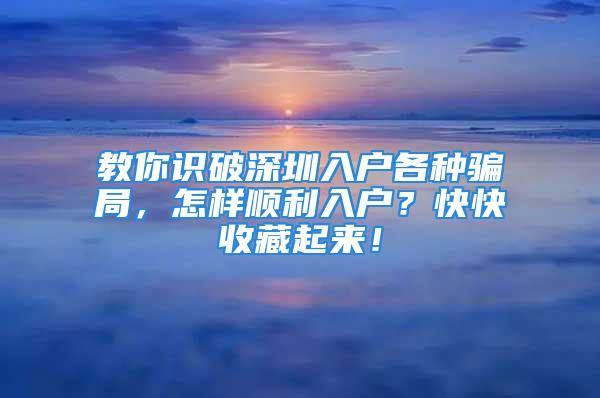 教你识破深圳入户各种骗局，怎样顺利入户？快快收藏起来！