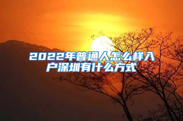 2022年普通人怎么样入户深圳有什么方式